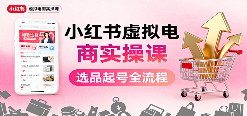 小红书虚拟电商实操课：选品起号+AI 内容创作+店铺运营+引流私域+自动化发笔记-百川聊项目