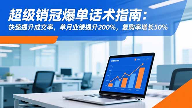 超级销冠爆单话术指南：快速提升成交率，单月业绩提升200%，复购率增长50%-百川聊项目