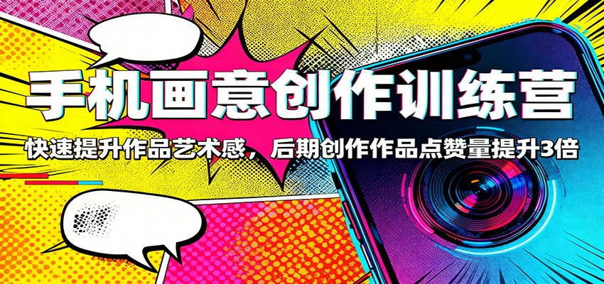 手机画意创作训练营：快速提升作品艺术感，后期创作作品点赞量提升3倍-百川聊项目