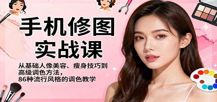 手机修图实战课，从基础人像美容、瘦身技巧到高级调色方法，86种流行风格的调色教学-百川聊项目