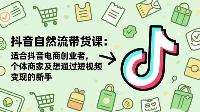 抖音自然流带货课：适合抖音电商创业者,个体商家及想通过短视频变现的新手-百川聊项目