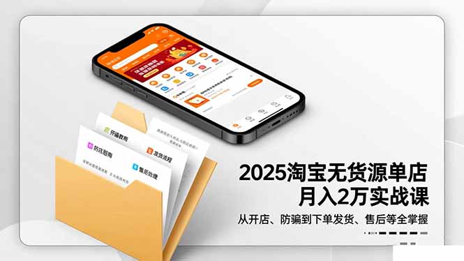 2025淘宝无货源单店月入2万-更11月：从开店、防骗到下单发货、售后全掌握-百川聊项目