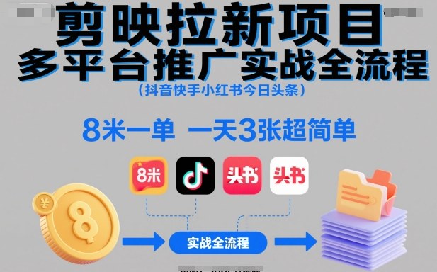 剪映拉新项目多平台推广实战全流程(抖音快手小红书今日头条)，8米一单，一天3张超简单-百川聊项目