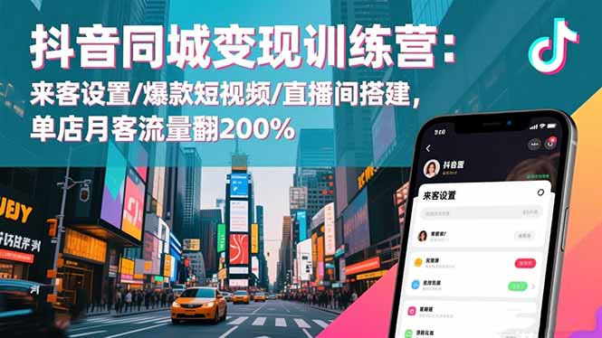抖音同城变现训练营：来客设置/爆款短视频/直播间搭建,单店月客流量翻200%-百川聊项目