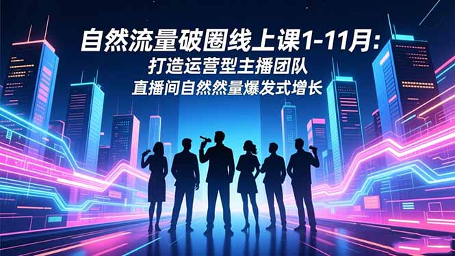 自然流量破圈线上课1-11月：打造运营型主播团队 直播间自然流量爆发式增长-百川聊项目