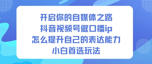 开启你的自媒体之路，抖音视频号做口播ip，怎么提升自己的表达能力，小白首选玩法-百川聊项目