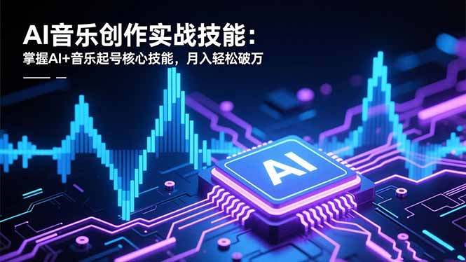 AI音乐创作实战技能：掌握AI+音乐起号核心技能，月入轻松破万-百川聊项目