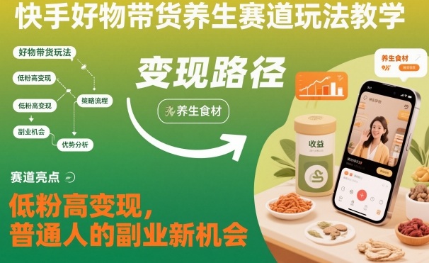 快手好物带货养生赛道玩法教学，低粉高变现，普通人的副业新机会-百川聊项目