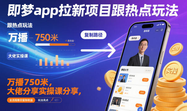 即梦app拉新项目跟热点玩法，万播750米，大佬分享实操课分享，全流程教你复制收益-百川聊项目