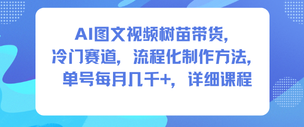 AI图文视频树苗带货，冷门赛道，流程化制作方法，单号每月几K，详细课程-百川聊项目