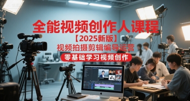 全能视频创作人课程【2025新版】视频拍摄剪辑编导运营，零基础学习视频创作(更新)-百川聊项目