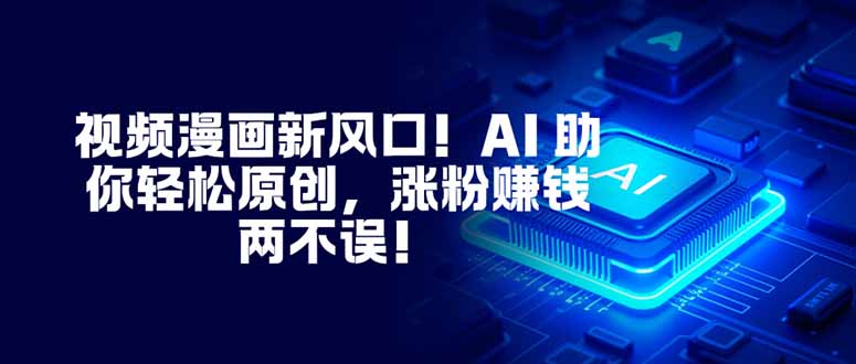 视频漫画新风口！AI 助你轻松原创，涨粉赚钱两不误！-百川聊项目