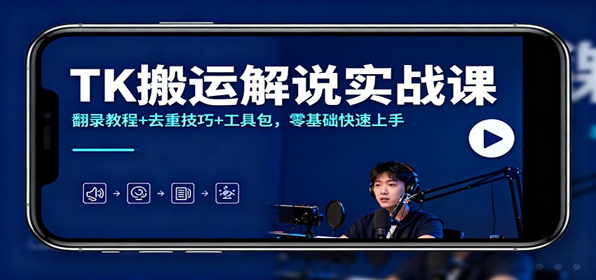 TK搬运解说实战课:翻录教程+去重技巧+工具包,零基础快速上手-百川聊项目