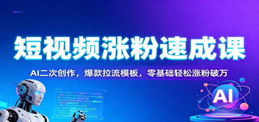 短视频涨粉速成课：AI二次创作，爆款拉流模板，零基础轻松涨粉破万-百川聊项目