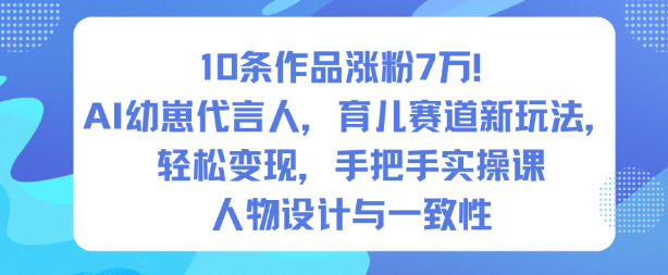 10条作品涨粉7W！AI幼崽代言人，育儿赛道新玩法，轻松变现，手把手实操课-百川聊项目