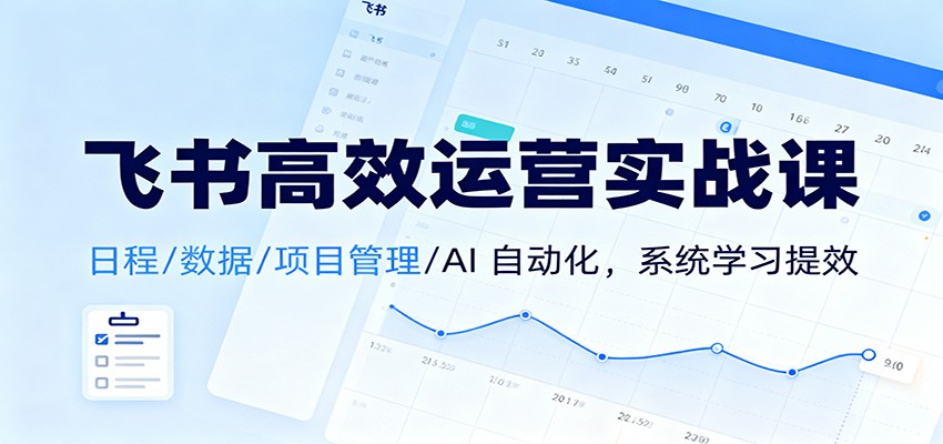 飞书高效运营实战课：日程/数据/项目管理/AI 自动化，系统学习提效-百川聊项目