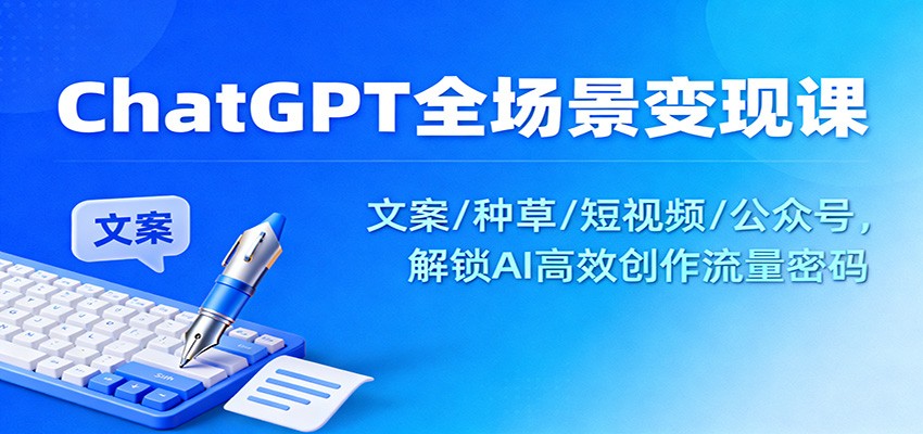 ChatGPT全场景变现课：文案/种草/短视频/公众号，解锁AI高效创作流量密码-百川聊项目