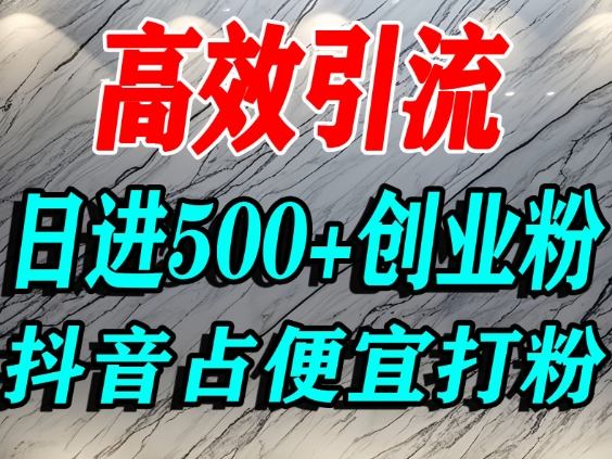 怎么打创业粉？抖音利用占便宜心理引流创业粉，单人日引500+精准流量-百川聊项目