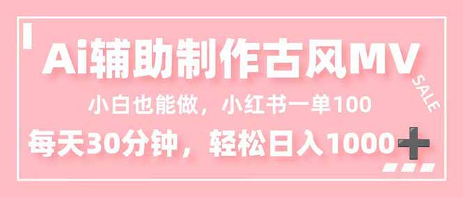 小白也能做！AI辅助制作古风MV，小红薯一单100，每天30分钟轻松日入1000+-百川聊项目