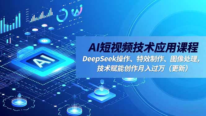 AI短视频技术应用课程，DeepSeek操作、特效制作、图像处理，技术赋能创作月入过万(更新-百川聊项目