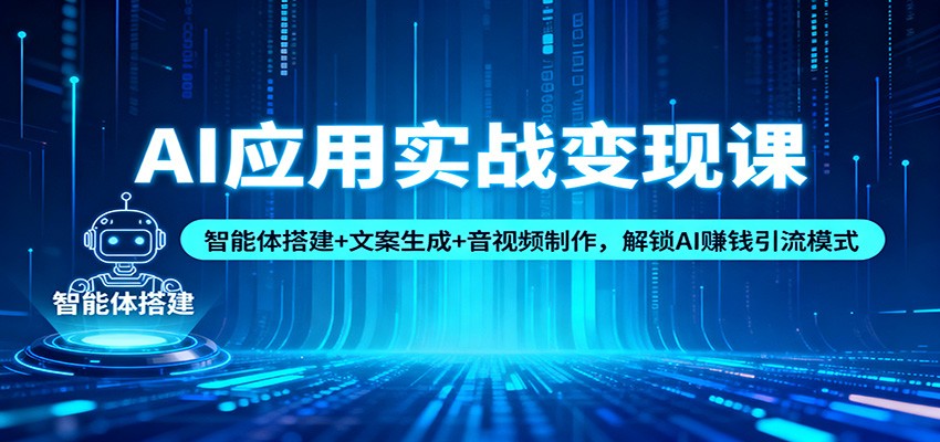 AI应用实战变现课：智能体搭建+文案生成+音视频制作，解锁AI赚钱引流模式-百川聊项目