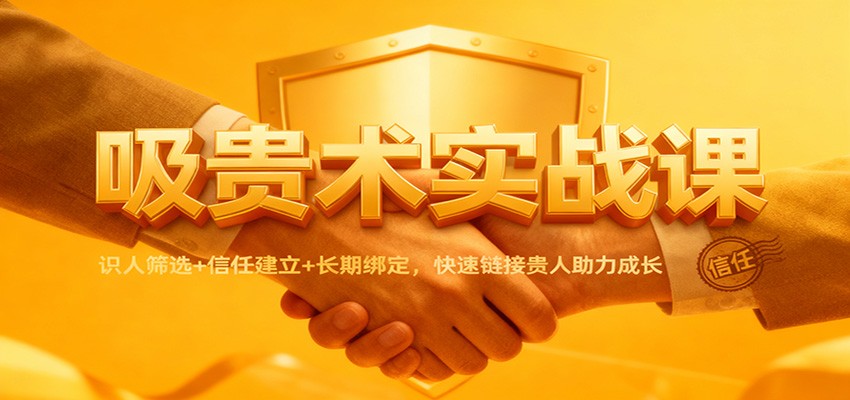 吸贵术实战课：识人筛选+信任建立+长期绑定，快速链接贵人助力成长-百川聊项目