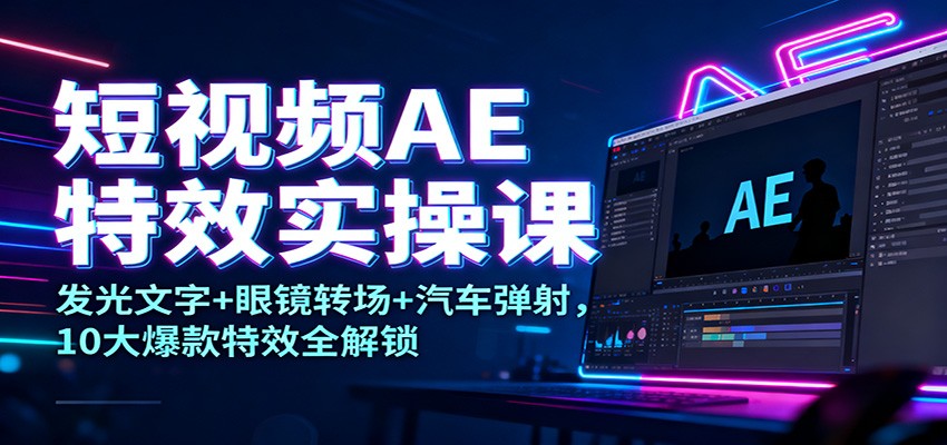 短视频AE特效实操课：发光文字+眼镜转场+汽车弹射，10大爆款特效全解锁-百川聊项目