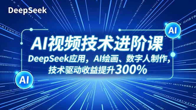 AI视频技术进阶课，DeepSeek应用、AI绘画、数字人制作，技术驱动收益提升300%-百川聊项目