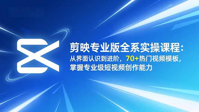 剪映专业版全系实操课程：从界面认识到进阶，70+热门视频模板，掌握专业级短视频创作能力-百川聊项目