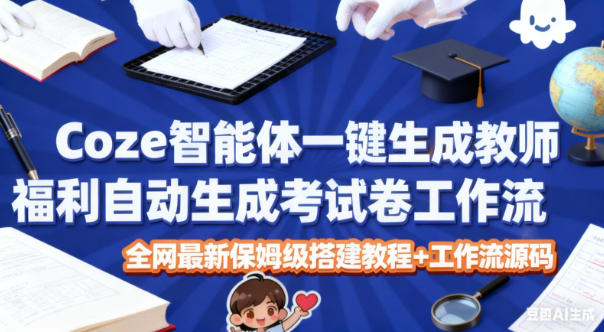 Coze智能体一键生成教师福利自动生成考试试卷工作流，全网最新保姆级搭建教程+工作流源码-百川聊项目