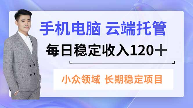 手机、电脑云端托管，每日稳定收入120+，小众领域长期稳定-百川聊项目