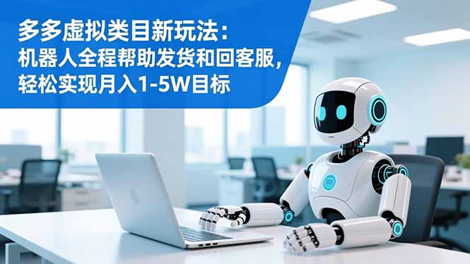 多多虚拟类目新玩法：机器人全程帮助发货和回客服，轻松实现月入1-5W目标-百川聊项目