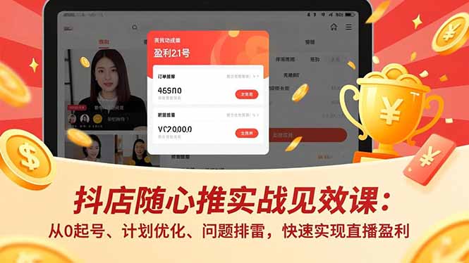 抖店随心推实战见效课：从0起号、计划优化、问题排雷，快速实现直播盈利-百川聊项目
