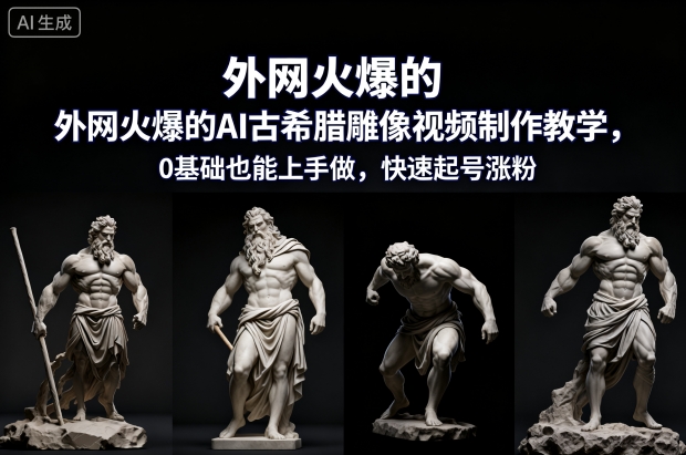外网火爆的AI古希腊雕像视频制作教学，0基础也能上手做，快速起号涨粉-百川聊项目