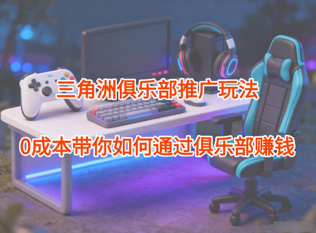 项目拆解：三角洲俱乐部推广玩法，0成本带你如何通过俱乐部賺钱-百川聊项目