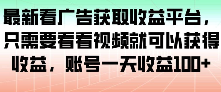 最新看广告获取收益平台，只需要看看视频就可以获得收益，账号一天收益100+-百川聊项目