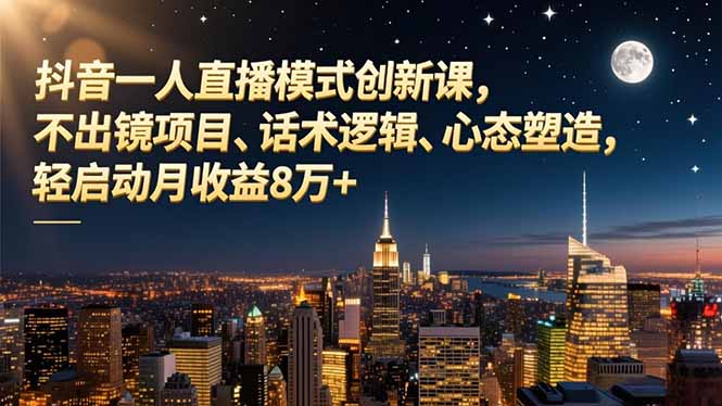 抖音一人直播模式创新课，不出镜项目、话术逻辑、心态塑造，轻启动月收益8万+-百川聊项目