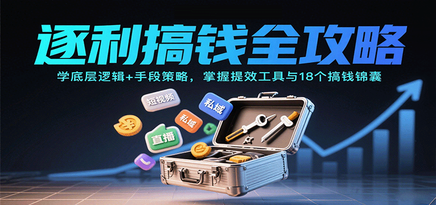 逐利搞钱全攻略：学底层逻辑+手段策略，掌握提效工具与18个搞钱锦囊(更新11月)-百川聊项目