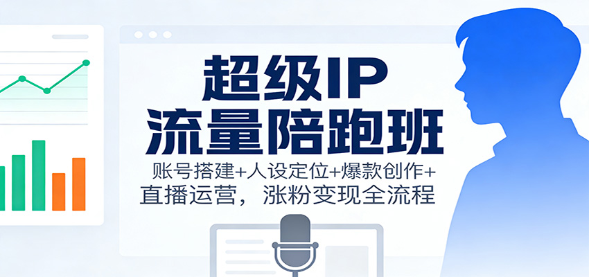 超级IP流量陪跑班：账号搭建+人设定位+爆款创作+直播运营，涨粉变现全流程-百川聊项目