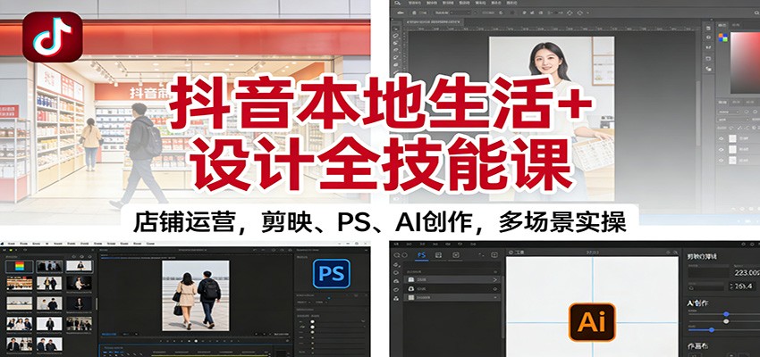 抖音本地生活+设计全技能课：店铺运营，剪映、PS、AI创作，多场景实操-百川聊项目