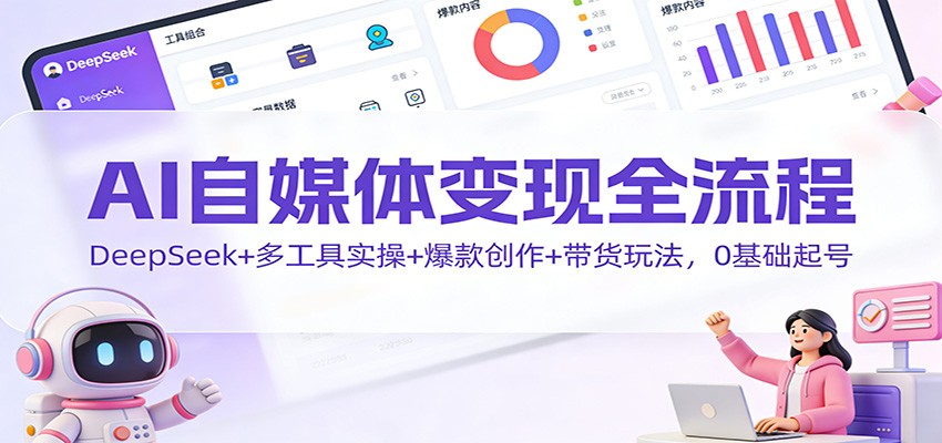 AI自媒体变现全流程：DeepSeek+多工具实操+爆款创作+带货玩法，0基础起号-百川聊项目