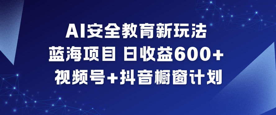 AI安全教育新玩法，蓝海项目，日收益6张+，视频号+抖音橱窗计划-百川聊项目