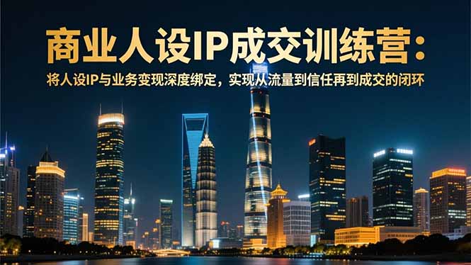 商业人设IP成交训练营-12月：将人设IP与业务变现深度绑定，从流量到信任再到成交闭环-百川聊项目