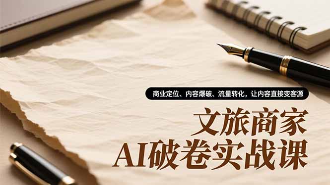 文旅商家AI破卷实战课，商业定位、内容爆破、流量转化，让内容直接变客源-百川聊项目