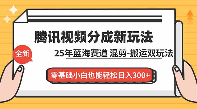 腾讯视频分成计划最新教程：25年蓝海赛道，混剪、搬运双玩法，零基础小白也能轻松日入300+-百川聊项目