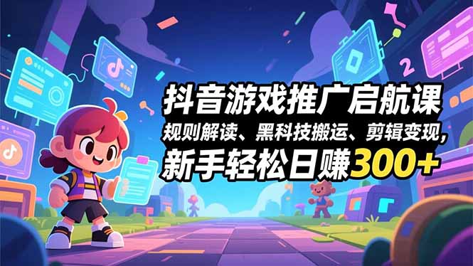 抖音游戏推广启航课，规则解读、黑科技搬运、剪辑变现，新手轻松日赚300+-百川聊项目
