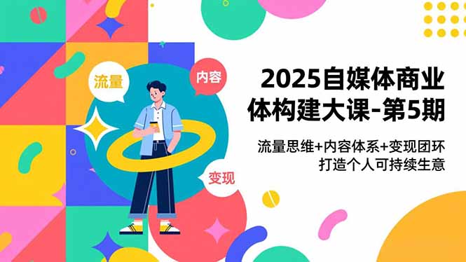 2025自媒体商业体构建大课-第5期，流量思维+内容体系+变现闭环，打造个人可持续生意-百川聊项目