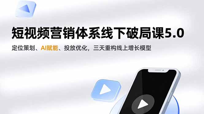 短视频营销体系线下破局课5.0，定位策划、AI赋能、投放优化，三天重构线上增长模型-百川聊项目