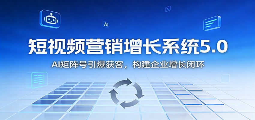 短视频营销增长系统5.0：AI 矩阵号引爆获客，构建企业增长闭环-百川聊项目