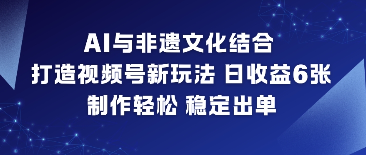 AI与非遗文化结合，打造视频号新玩法，日收益6张，制作轻松，稳定出单-百川聊项目
